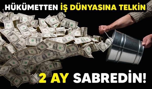 HÜKÜMETTEN İŞ DÜNYASINA TELKİN 2 AY SABREDİN
