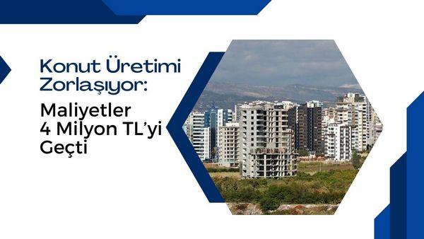 Konut Üretimi Zorlaşıyor: Maliyetler 4 Milyon TL'yi Geçti